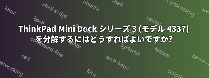 ThinkPad Mini Dock シリーズ 3 (モデル 4337) を分解するにはどうすればよいですか?