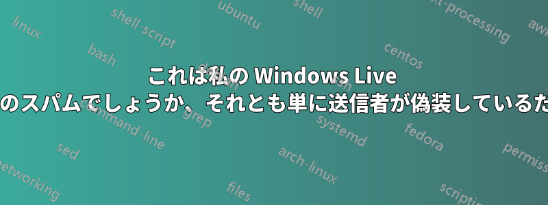 これは私の Windows Live アカウントからのスパムでしょうか、それとも単に送信者が偽装しているだけでしょうか?