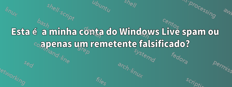 Esta é a minha conta do Windows Live spam ou apenas um remetente falsificado?