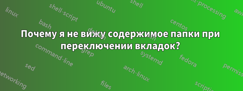 Почему я не вижу содержимое папки при переключении вкладок?