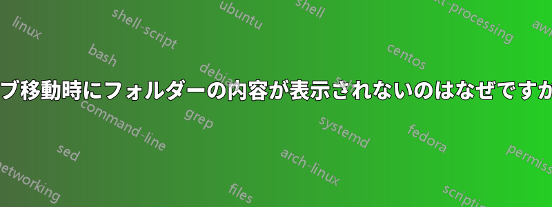 タブ移動時にフォルダーの内容が表示されないのはなぜですか?