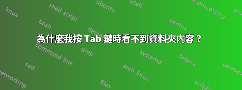 為什麼我按 Tab 鍵時看不到資料夾內容？