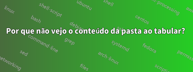 Por que não vejo o conteúdo da pasta ao tabular?