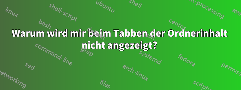 Warum wird mir beim Tabben der Ordnerinhalt nicht angezeigt?