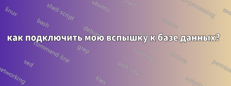 как подключить мою вспышку к базе данных? 