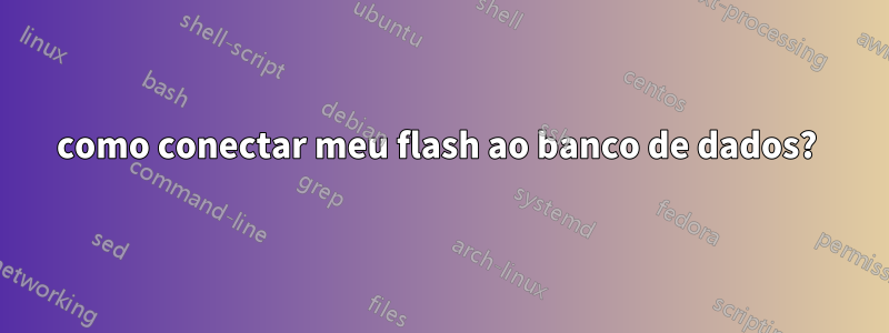 como conectar meu flash ao banco de dados? 