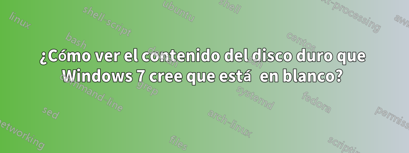 ¿Cómo ver el contenido del disco duro que Windows 7 cree que está en blanco?