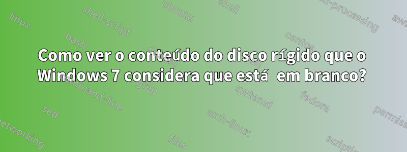 Como ver o conteúdo do disco rígido que o Windows 7 considera que está em branco?