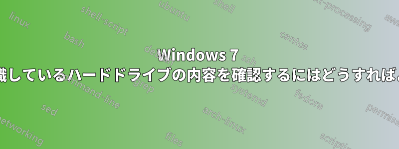 Windows 7 が空であると認識しているハードドライブの内容を確認するにはどうすればよいでしょうか?