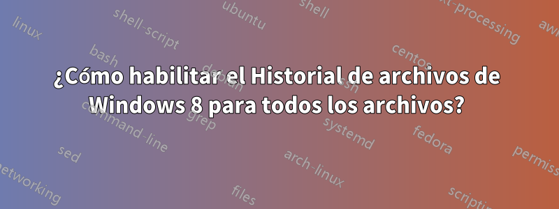 ¿Cómo habilitar el Historial de archivos de Windows 8 para todos los archivos?