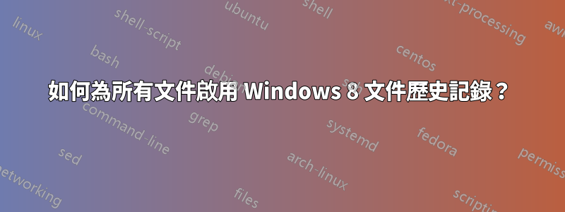 如何為所有文件啟用 Windows 8 文件歷史記錄？