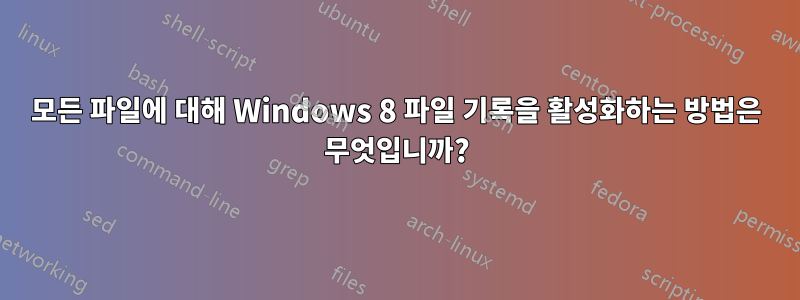 모든 파일에 대해 Windows 8 파일 기록을 활성화하는 방법은 무엇입니까?