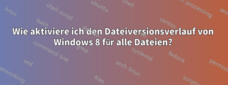 Wie aktiviere ich den Dateiversionsverlauf von Windows 8 für alle Dateien?