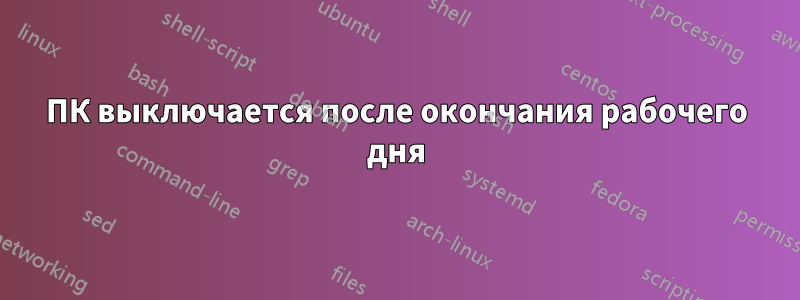 ПК выключается после окончания рабочего дня