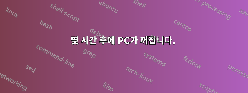 몇 시간 후에 PC가 꺼집니다.