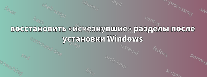 восстановить «исчезнувшие» разделы после установки Windows