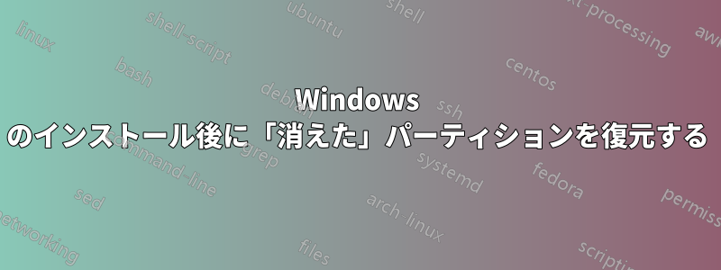 Windows のインストール後に「消えた」パーティションを復元する