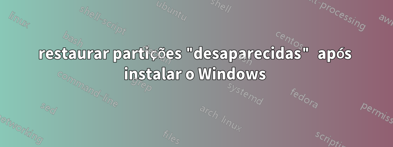 restaurar partições "desaparecidas" após instalar o Windows