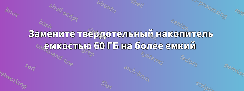 Замените твердотельный накопитель емкостью 60 ГБ на более емкий 