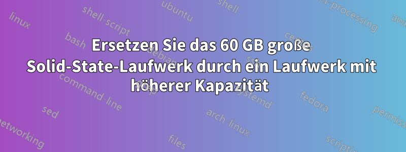 Ersetzen Sie das 60 GB große Solid-State-Laufwerk durch ein Laufwerk mit höherer Kapazität 