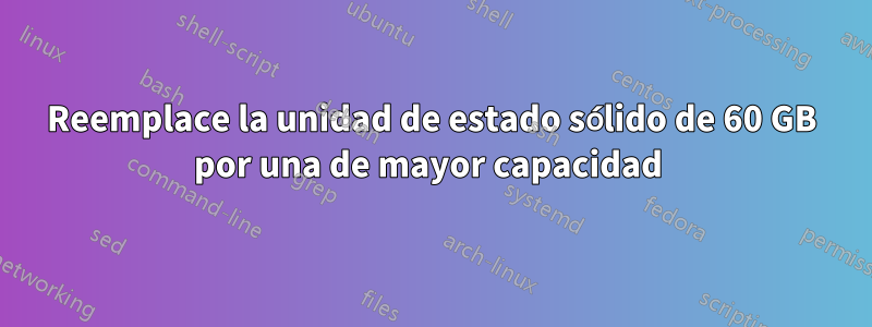 Reemplace la unidad de estado sólido de 60 GB por una de mayor capacidad 