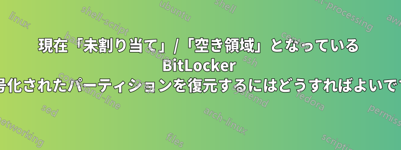 現在「未割り当て」/「空き領域」となっている BitLocker で暗号化されたパーティションを復元するにはどうすればよいですか?