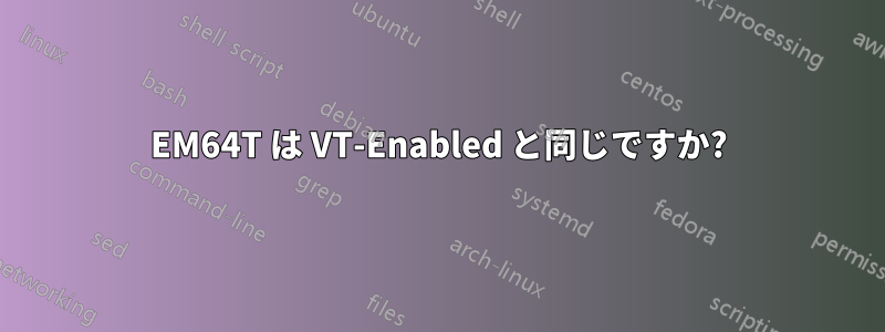 EM64T は VT-Enabled と同じですか?