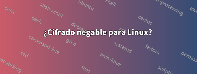 ¿Cifrado negable para Linux?