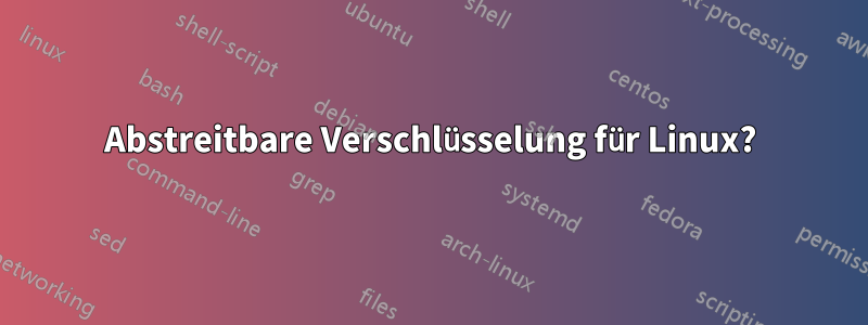 Abstreitbare Verschlüsselung für Linux?