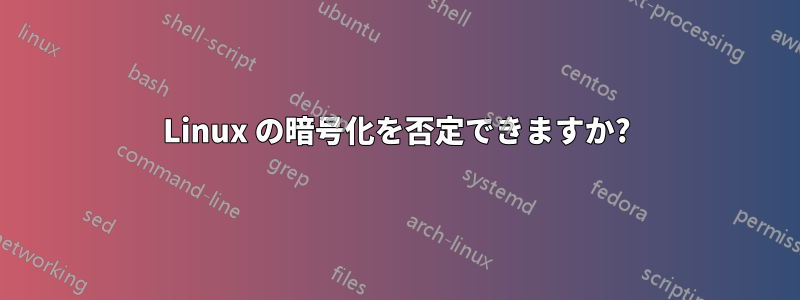 Linux の暗号化を否定できますか?