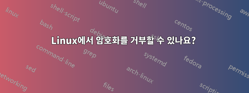 Linux에서 암호화를 거부할 수 있나요?