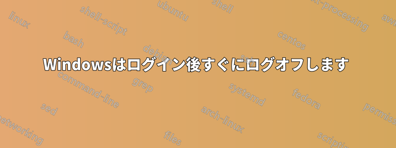 Windowsはログイン後すぐにログオフします