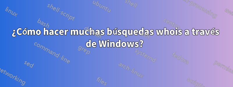 ¿Cómo hacer muchas búsquedas whois a través de Windows? 