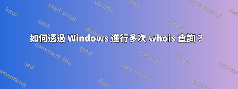 如何透過 Windows 進行多次 whois 查詢？ 