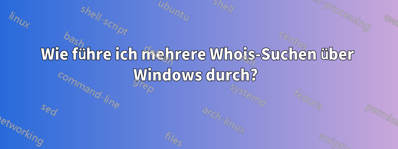 Wie führe ich mehrere Whois-Suchen über Windows durch? 