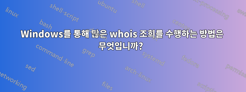 Windows를 통해 많은 whois 조회를 수행하는 방법은 무엇입니까? 