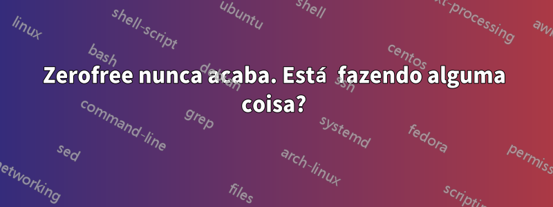 Zerofree nunca acaba. Está fazendo alguma coisa?