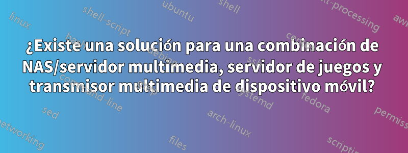 ¿Existe una solución para una combinación de NAS/servidor multimedia, servidor de juegos y transmisor multimedia de dispositivo móvil?