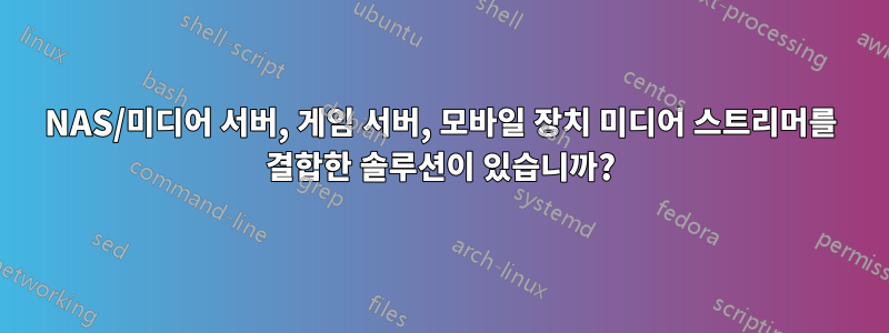 NAS/미디어 서버, 게임 서버, 모바일 장치 미디어 스트리머를 결합한 솔루션이 있습니까?