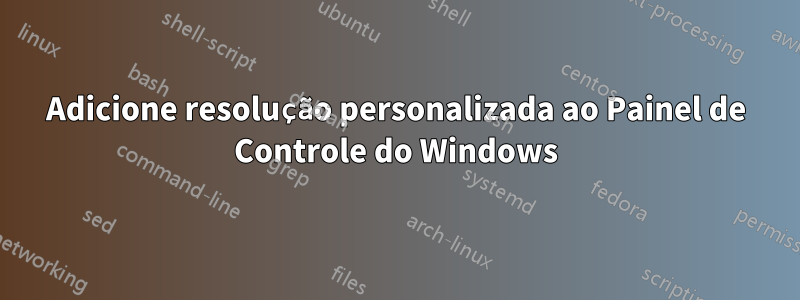 Adicione resolução personalizada ao Painel de Controle do Windows