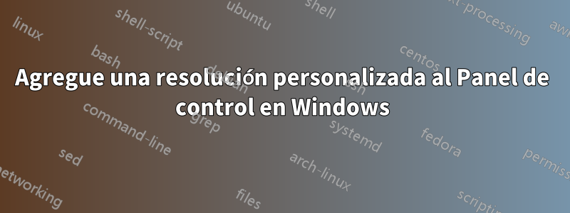 Agregue una resolución personalizada al Panel de control en Windows