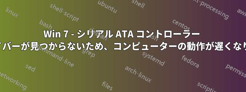 Win 7 - シリアル ATA コントローラー ドライバーが見つからないため、コンピューターの動作が遅くなります