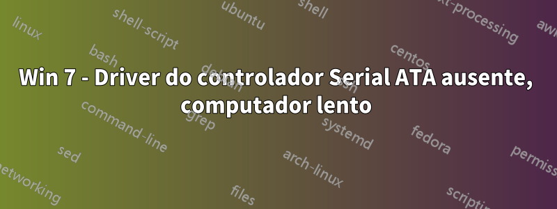 Win 7 - Driver do controlador Serial ATA ausente, computador lento