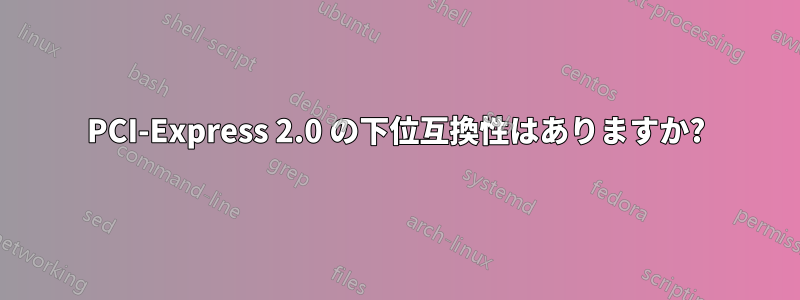 PCI-Express 2.0 の下位互換性はありますか?