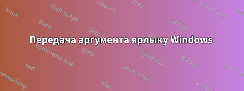 Передача аргумента ярлыку Windows