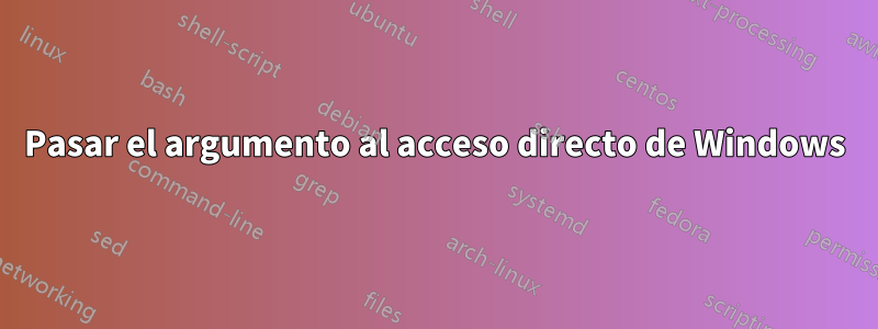 Pasar el argumento al acceso directo de Windows