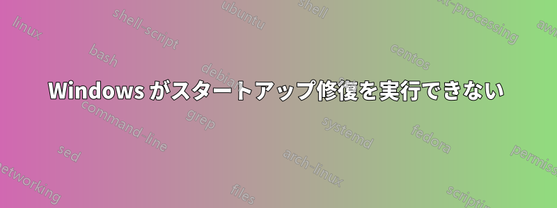 Windows がスタートアップ修復を実行できない