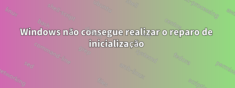 Windows não consegue realizar o reparo de inicialização