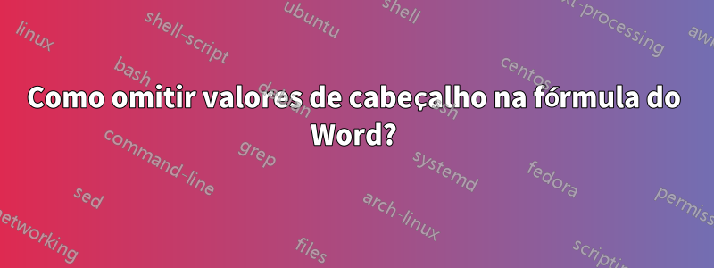 Como omitir valores de cabeçalho na fórmula do Word?