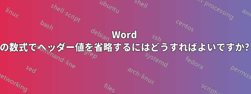 Word の数式でヘッダー値を省略するにはどうすればよいですか?